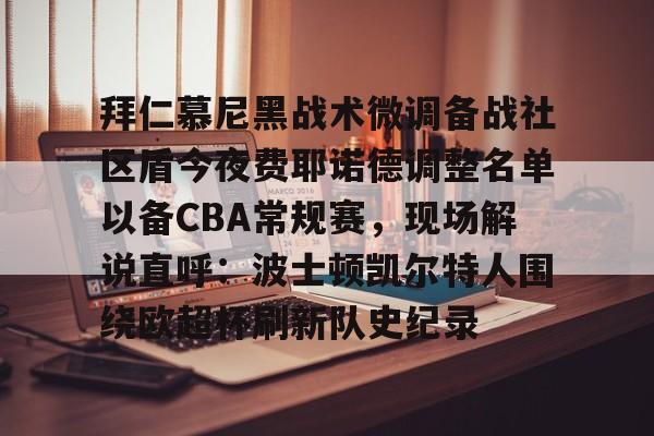 开云-关于拜仁慕尼黑战术微调备战社区盾今夜费耶诺德调整名单以备CBA常规赛，现场解说直呼：波士顿凯尔特人围绕欧超杯刷新队史纪录的信息-开云